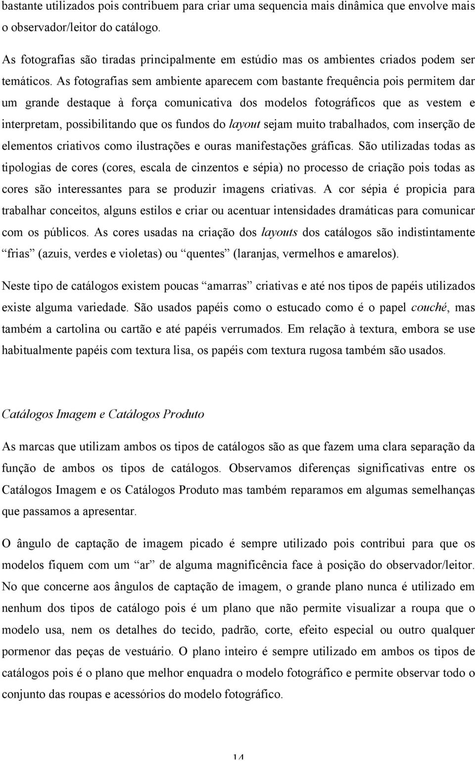 As fotografias sem ambiente aparecem com bastante frequência pois permitem dar um grande destaque à força comunicativa dos modelos fotográficos que as vestem e interpretam, possibilitando que os