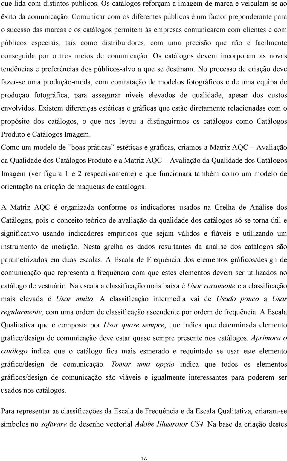 distribuidores, com uma precisão que não é facilmente conseguida por outros meios de comunicação. Os catálogos devem incorporam as novas tendências e preferências dos públicos-alvo a que se destinam.