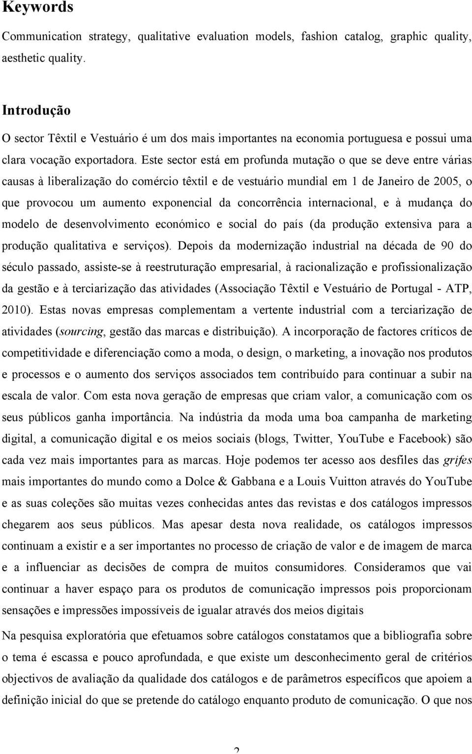 Este sector está em profunda mutação o que se deve entre várias causas à liberalização do comércio têxtil e de vestuário mundial em 1 de Janeiro de 05, o que provocou um aumento exponencial da