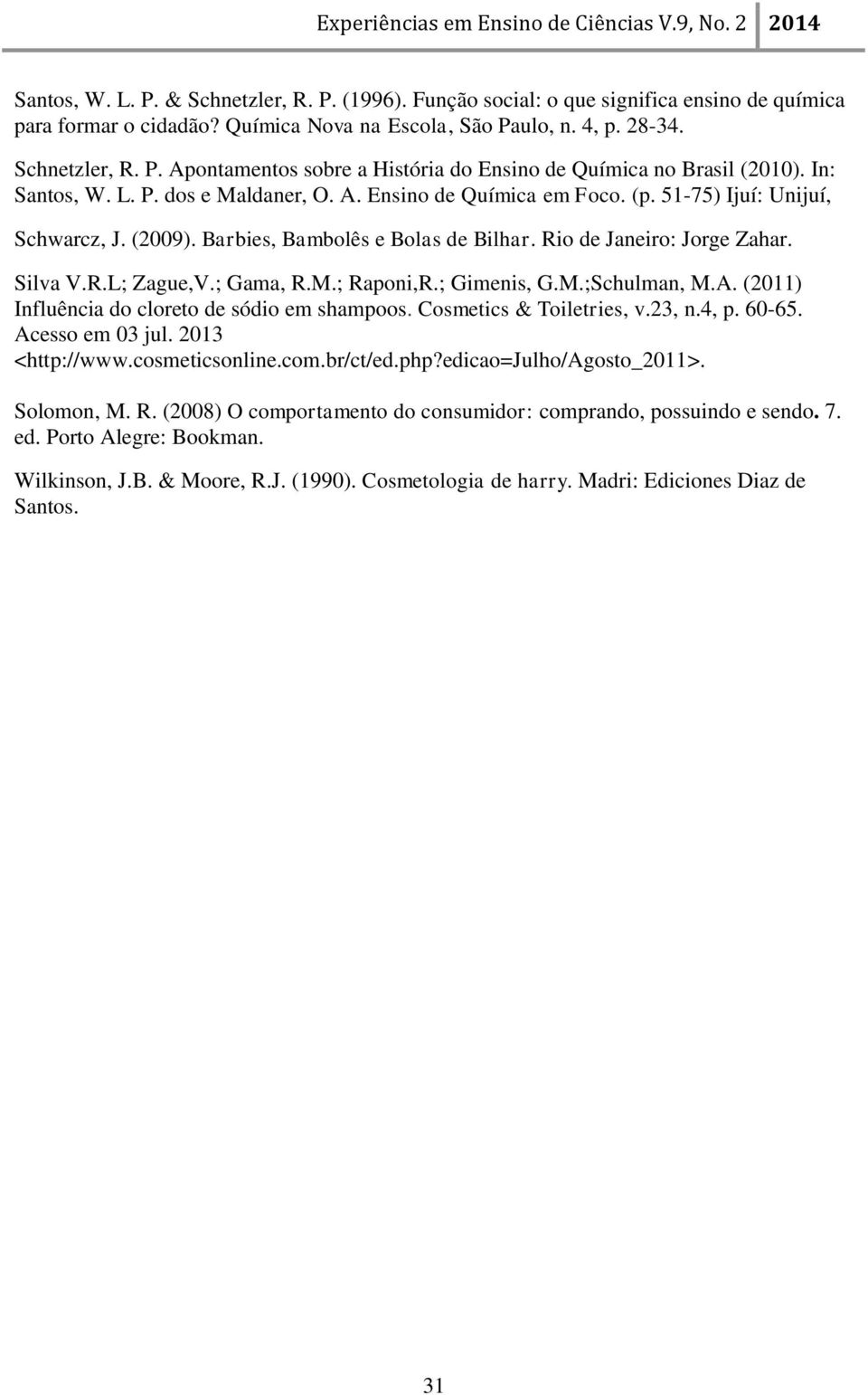 ; Gama, R.M.; Raponi,R.; Gimenis, G.M.;Schulman, M.A. (2011) Influência do cloreto de sódio em shampoos. Cosmetics & Toiletries, v.23, n.4, p. 60-65. Acesso em 03 jul. 2013 <http://www.