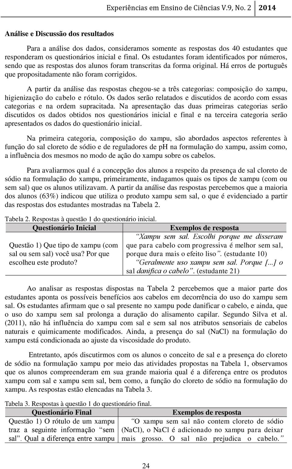 A partir da análise das respostas chegou-se a três categorias: composição do xampu, higienização do cabelo e rótulo.