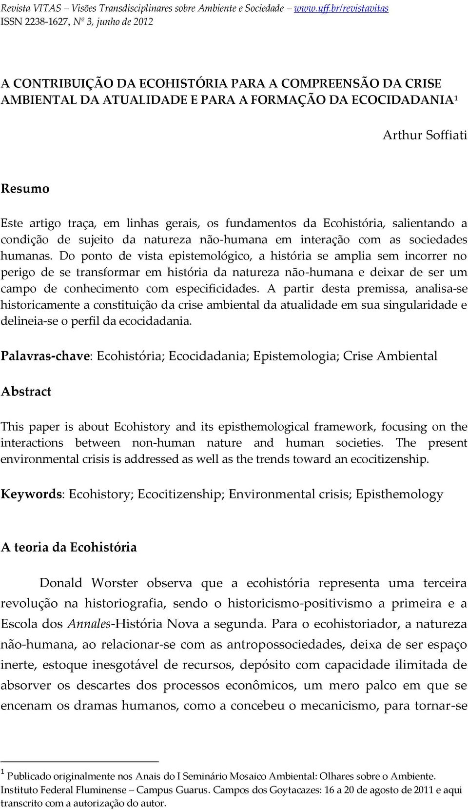 Do ponto de vista epistemológico, a história se amplia sem incorrer no perigo de se transformar em história da natureza não-humana e deixar de ser um campo de conhecimento com especificidades.