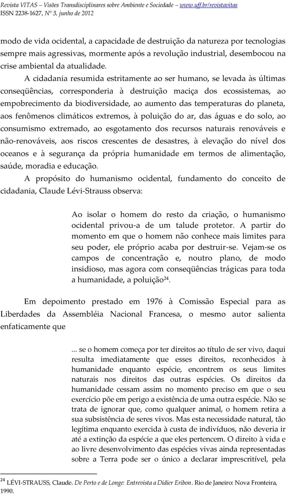 temperaturas do planeta, aos fenômenos climáticos extremos, à poluição do ar, das águas e do solo, ao consumismo extremado, ao esgotamento dos recursos naturais renováveis e não-renováveis, aos