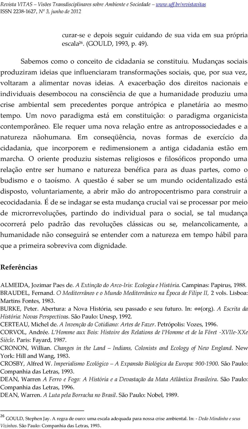 A exacerbação dos direitos nacionais e individuais desembocou na consciência de que a humanidade produziu uma crise ambiental sem precedentes porque antrópica e planetária ao mesmo tempo.