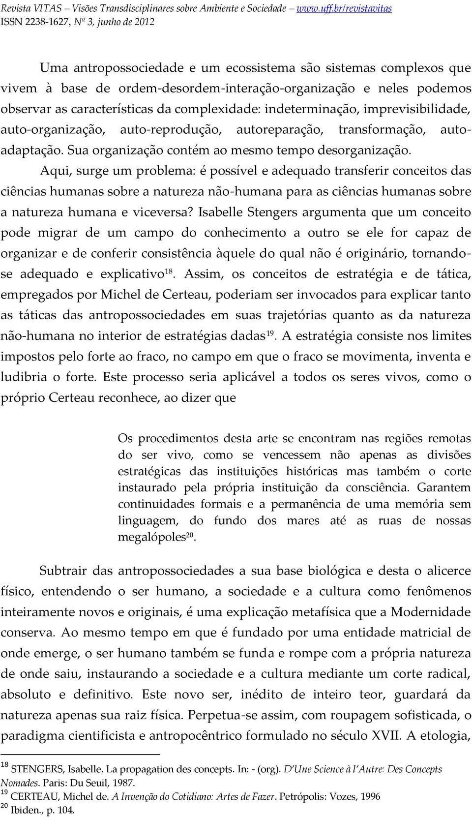 Aqui, surge um problema: é possível e adequado transferir conceitos das ciências humanas sobre a natureza não-humana para as ciências humanas sobre a natureza humana e viceversa?