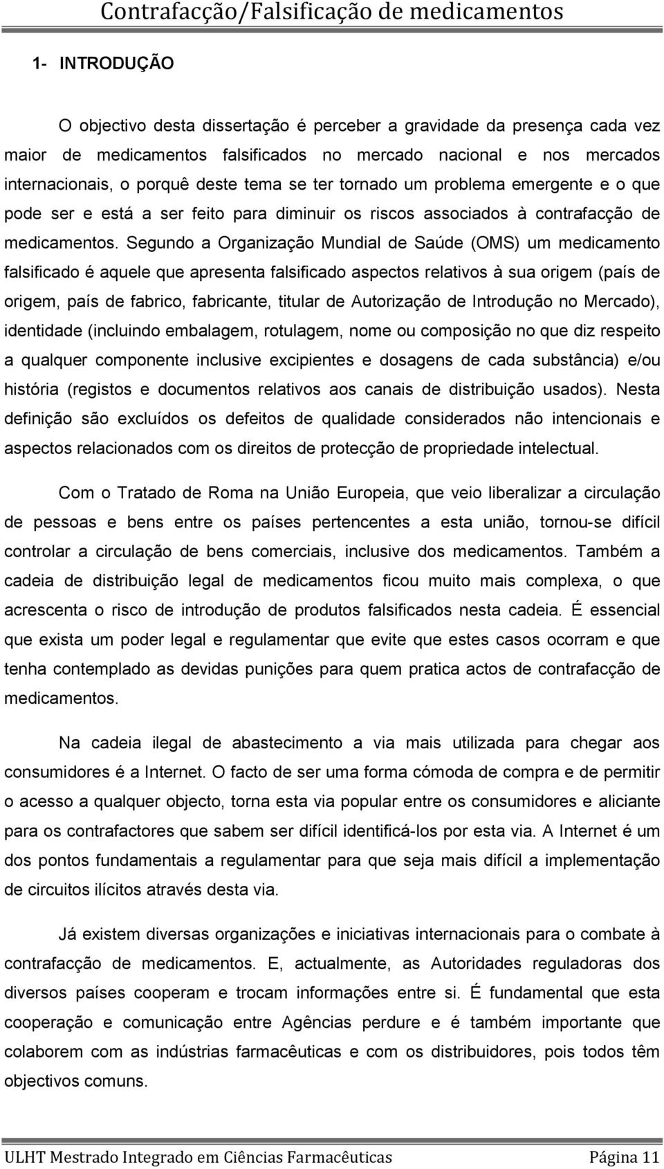 Segundo a Organização Mundial de Saúde (OMS) um medicamento falsificado é aquele que apresenta falsificado aspectos relativos à sua origem (país de origem, país de fabrico, fabricante, titular de