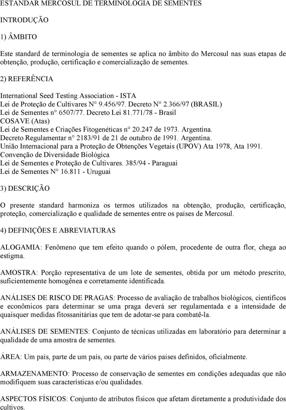 Decreto Lei 81.771/78 - Brasil COSAVE (Atas) Lei de Sementes e Criações Fitogenéticas n 20.247 de 1973. Argentina. Decreto Regulamentar n 2183/91 de 21 de outubro de 1991. Argentina. União Internacional para a Proteção de Obtenções Vegetais (UPOV) Ata 1978, Ata 1991.