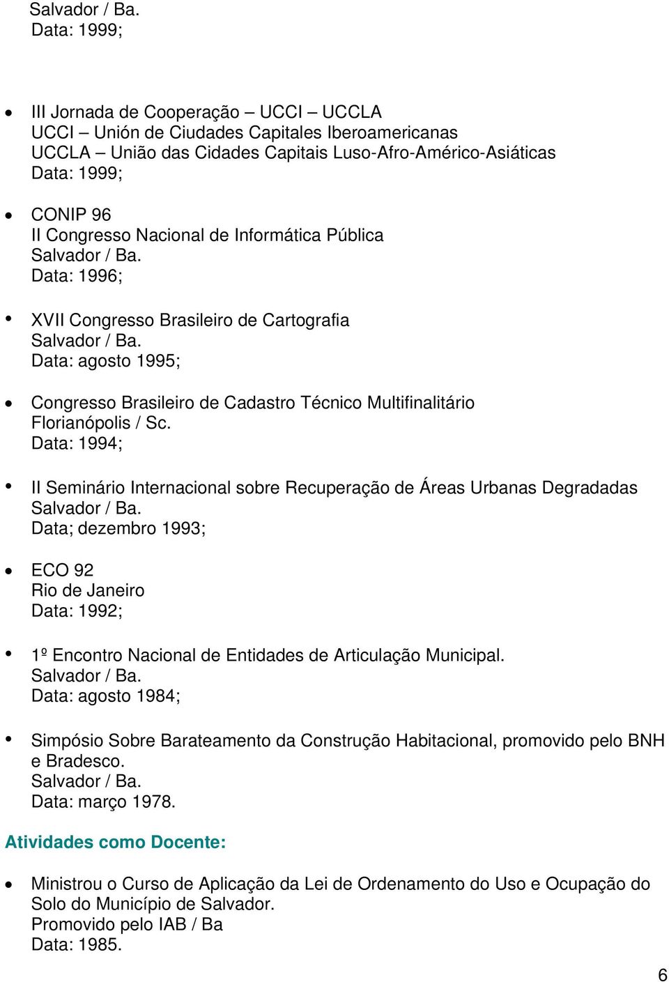 Data: 1994; II Seminário Internacional sobre Recuperação de Áreas Urbanas Degradadas Data; dezembro 1993; ECO 92 Rio de Janeiro Data: 1992; 1º Encontro Nacional de Entidades de Articulação Municipal.