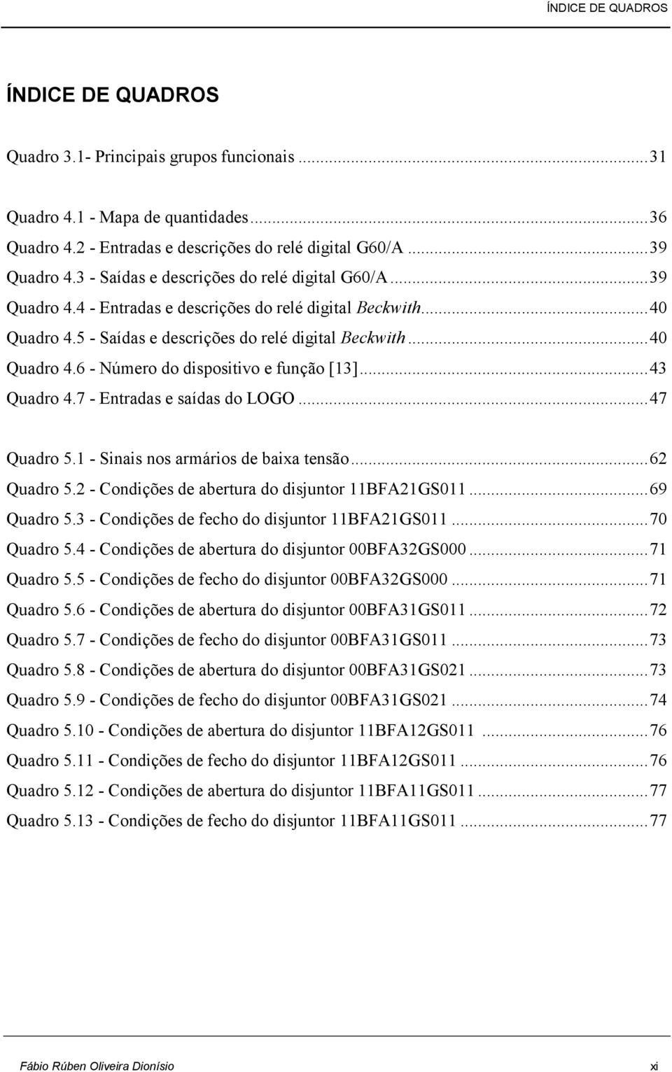 .. 43 Quadro 4.7 - Entradas e saídas do LOGO... 47 Quadro 5.1 - Sinais nos armários de baixa tensão... 62 Quadro 5.2 - Condições de abertura do disjuntor 11BFA21GS011... 69 Quadro 5.