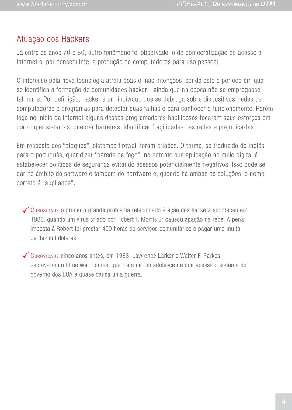 Por definição, hacker é um indivíduo que se debruça sobre dispositivos, redes de computadores e programas para detectar suas falhas e para conhecer o funcionamento.