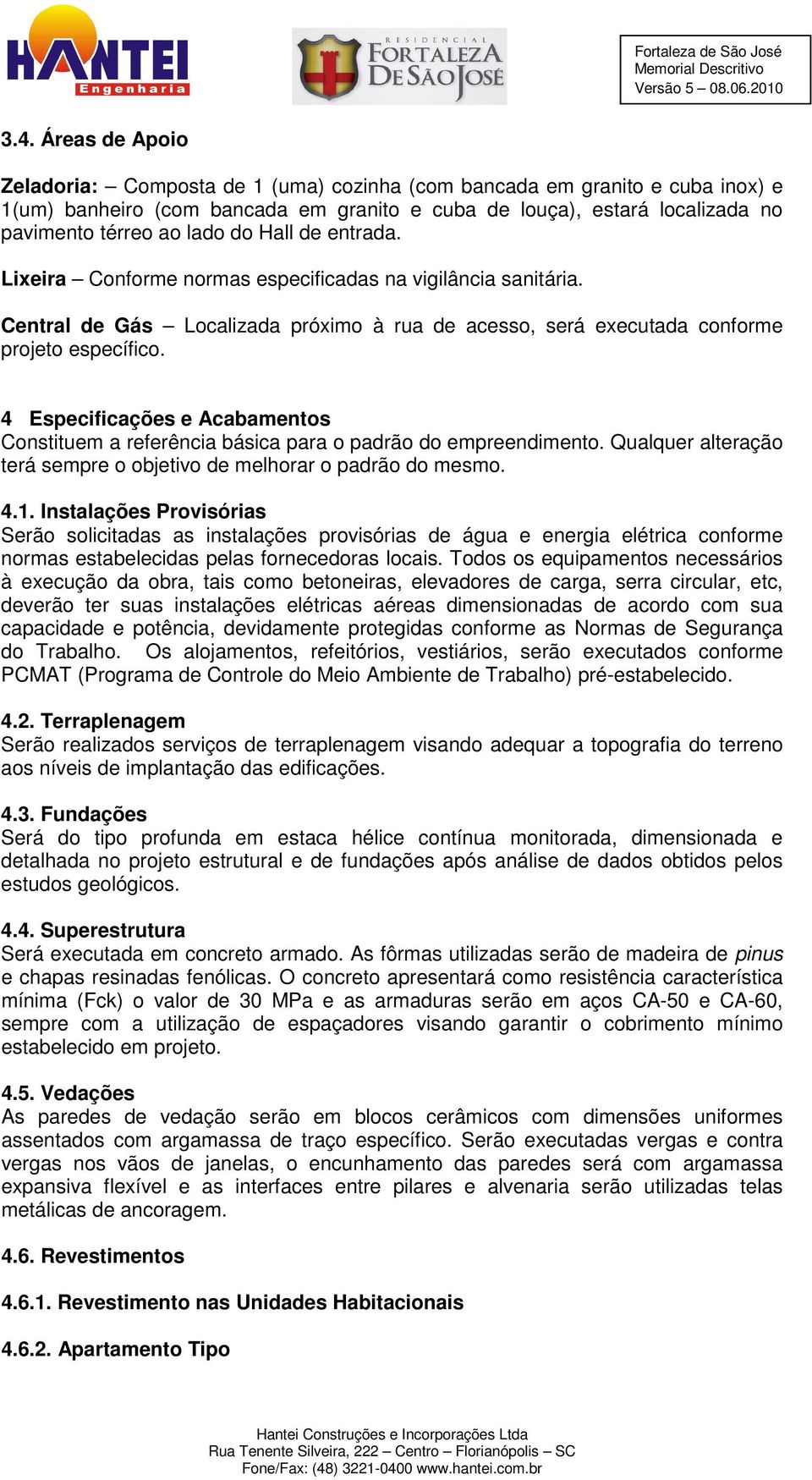 4 Especificações e Acabamentos Constituem a referência básica para o padrão do empreendimento. Qualquer alteração terá sempre o objetivo de melhorar o padrão do mesmo. 4.1.