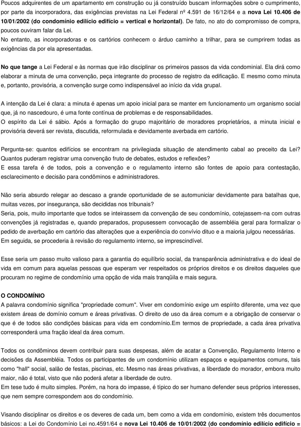 No entanto, as incorporadoras e os cartórios conhecem o árduo caminho a trilhar, para se cumprirem todas as exigências da por ela apresentadas.