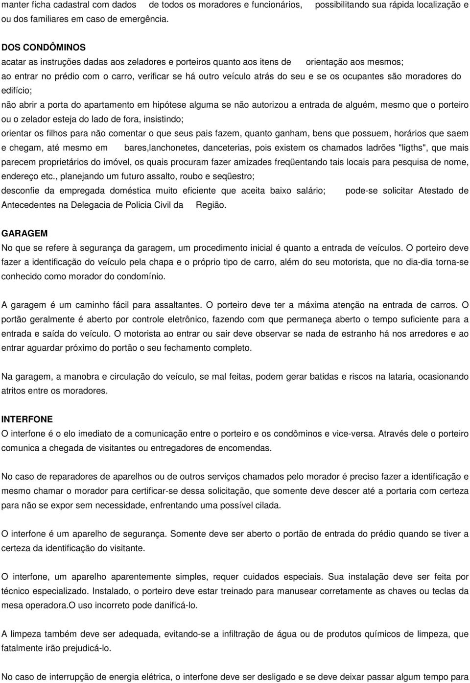 ocupantes são moradores do edifício; não abrir a porta do apartamento em hipótese alguma se não autorizou a entrada de alguém, mesmo que o porteiro ou o zelador esteja do lado de fora, insistindo;