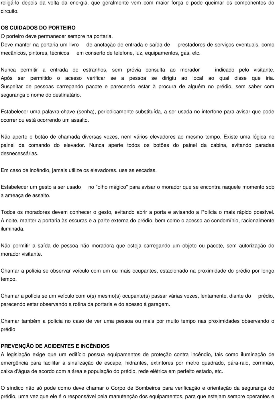 Nunca permitir a entrada de estranhos, sem prévia consulta ao morador indicado pelo visitante. Após ser permitido o acesso verificar se a pessoa se dirigiu ao local ao qual disse que iria.