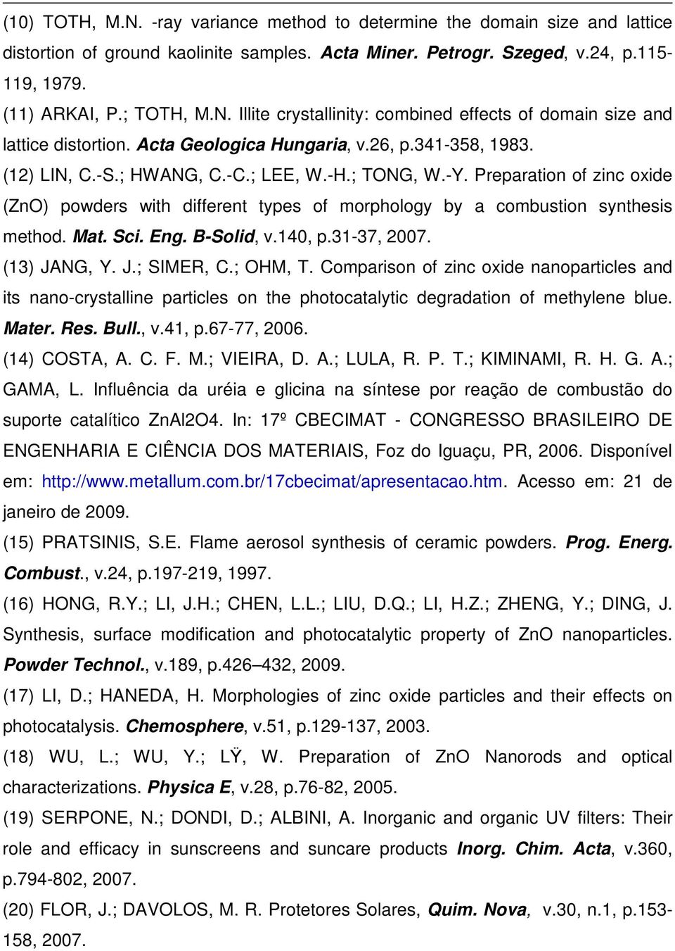 Preparation of zinc oxide (ZnO) powders with different types of morphology by a combustion synthesis method. Mat. Sci. Eng. B-Solid, v.140, p.31-37, 2007. (13) JANG, Y. J.; SIMER, C.; OHM, T.