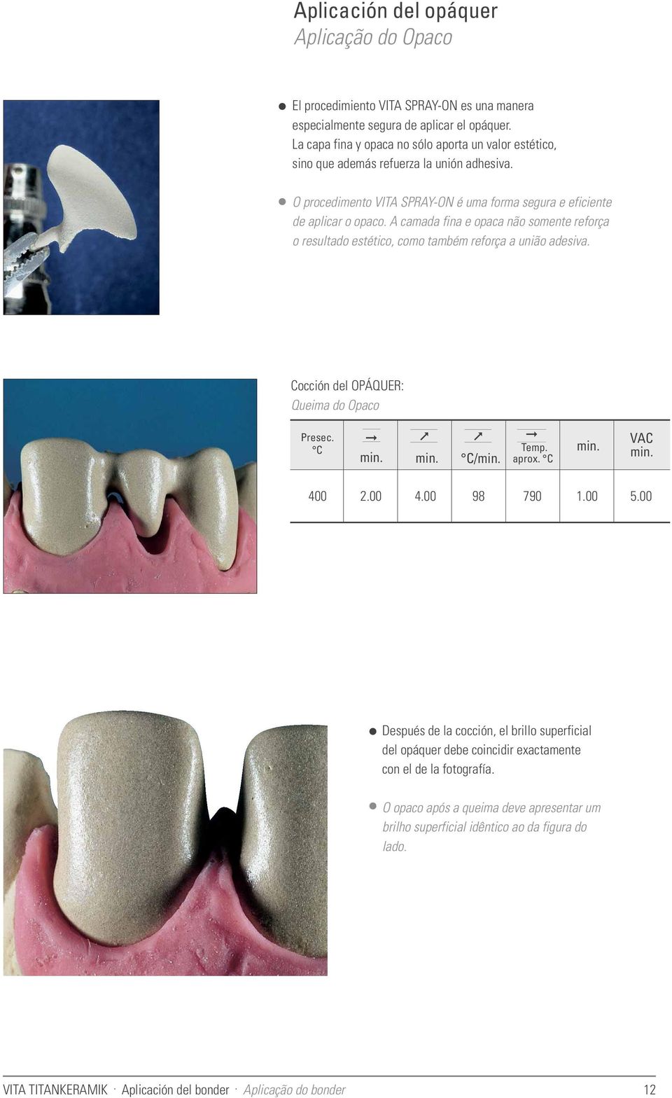 A camada fina e opaca não somente reforça o resultado estético, como também reforça a união adesiva. Cocción del OPÁQUER: Queima do Opaco Presec. C C/ Temp. aprox. C VAC 400 2.00 4.00 98 790 1.