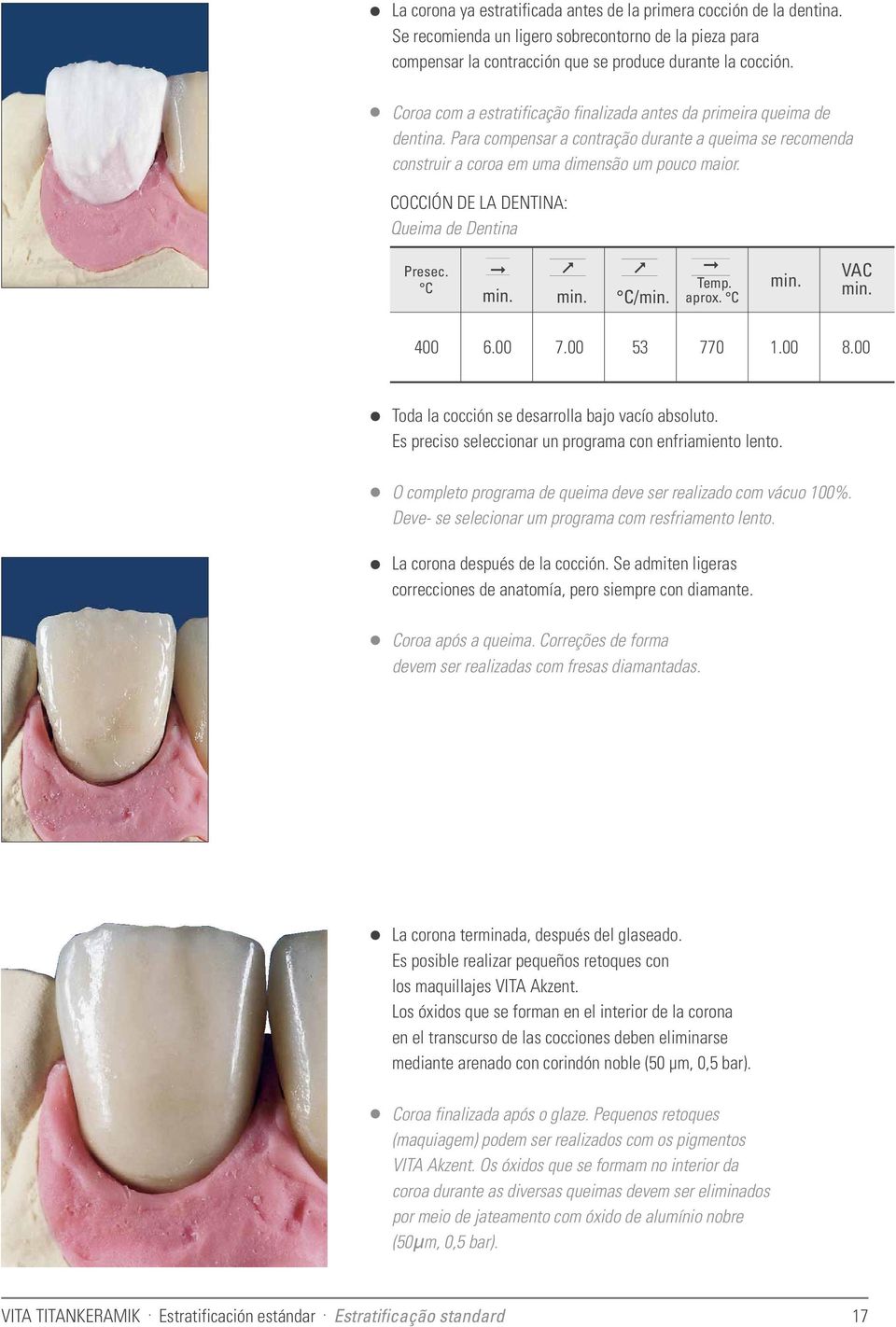 COCCIÓN DE LA DENTINA: Queima de Dentina Presec. C C/ Temp. aprox. C VAC 400 6.00 7.00 53 770 1.00 8.00 Toda la cocción se desarrolla bajo vacío absoluto.