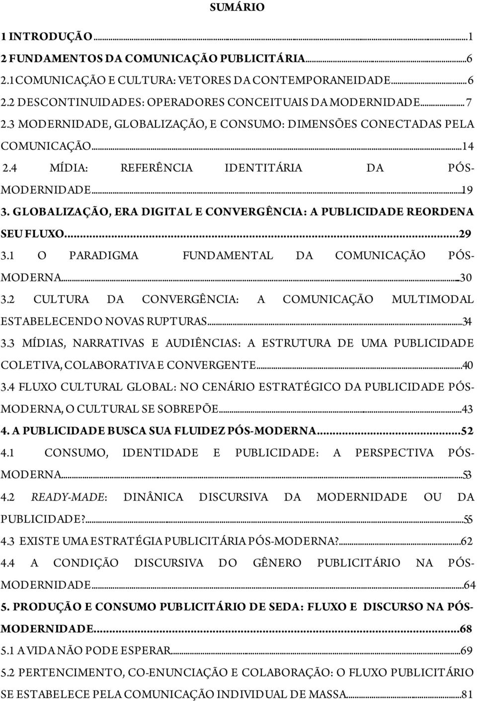 GLOBALIZAÇÃO, ERA DIGITAL E CONVERGÊNCIA: A PUBLICIDADE REORDENA SEU FLUXO...29 3.1 O PARADIGMA FUNDAMENTAL DA COMUNICAÇÃO PÓS- MODERNA...30 3.