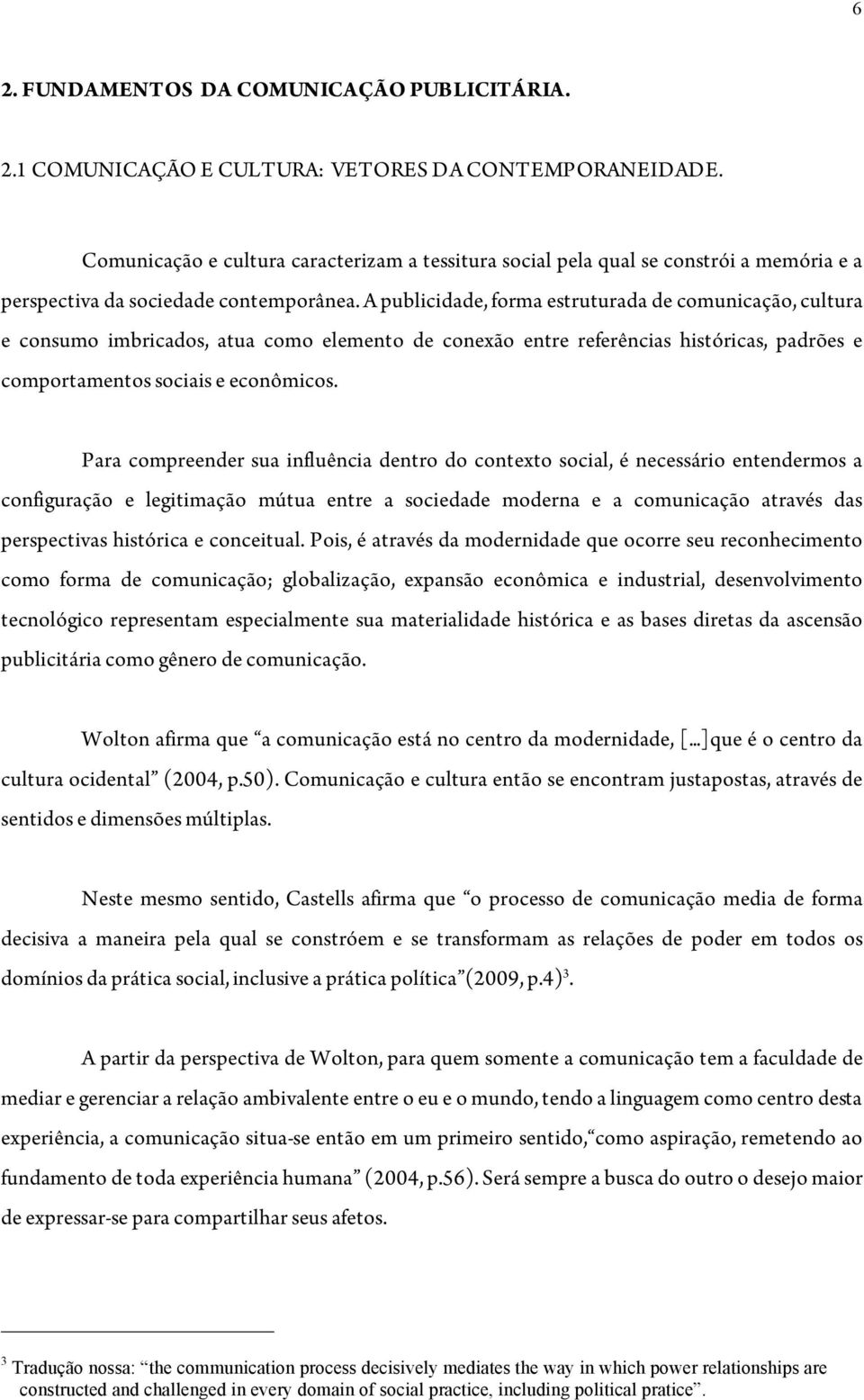 A publicidade, forma estruturada de comunicação, cultura e consumo imbricados, atua como elemento de conexão entre referências históricas, padrões e comportamentos sociais e econômicos.