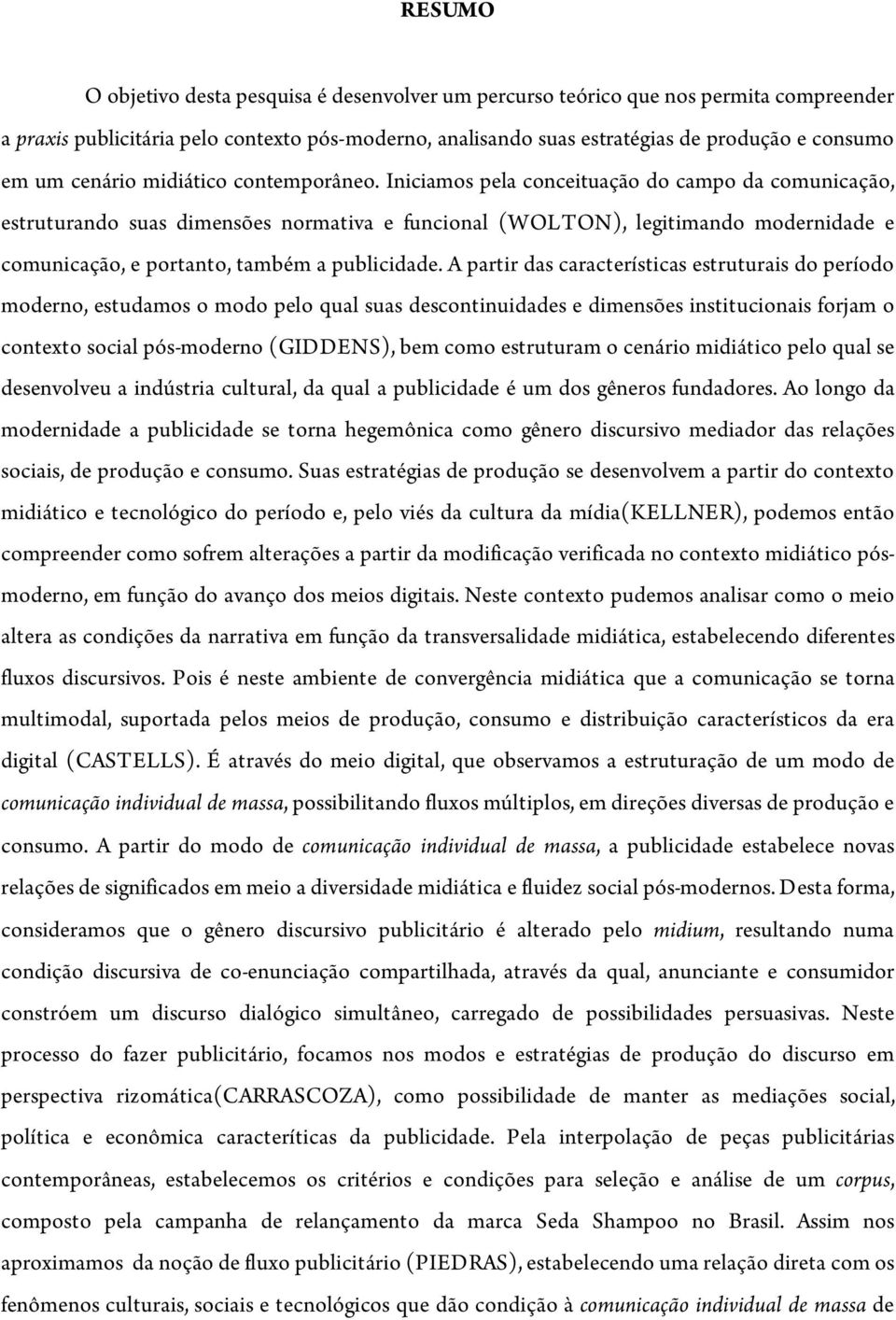 Iniciamos pela conceituação do campo da comunicação, estruturando suas dimensões normativa e funcional (WOLTON), legitimando modernidade e comunicação, e portanto, também a publicidade.