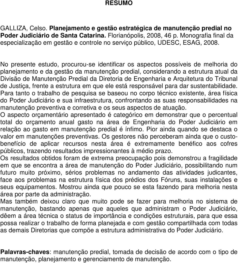 No presente estudo, procurou-se identificar os aspectos possíveis de melhoria do planejamento e da gestão da manutenção predial, considerando a estrutura atual da Divisão de Manutenção Predial da