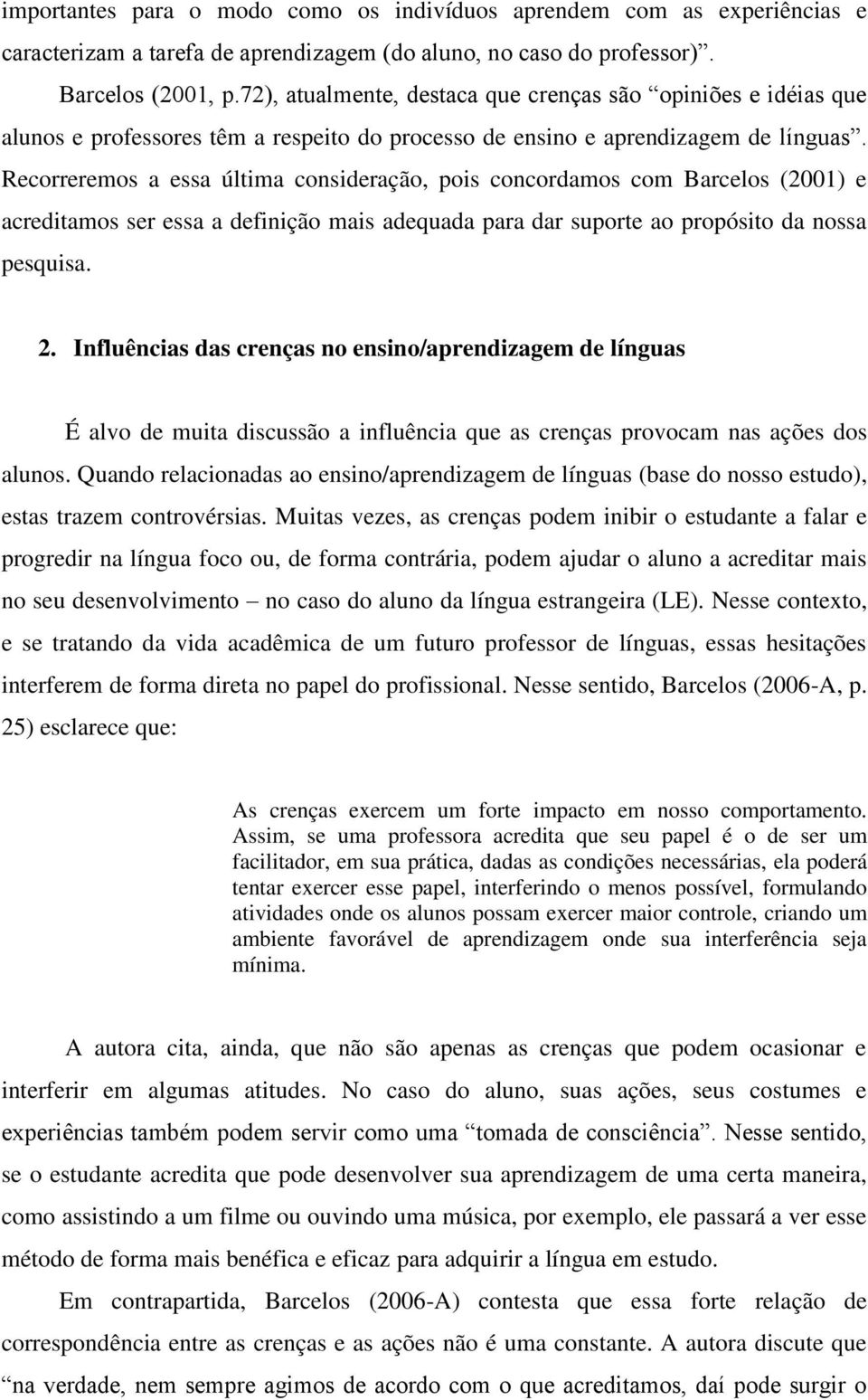 Recorreremos a essa última consideração, pois concordamos com Barcelos (2001) e acreditamos ser essa a definição mais adequada para dar suporte ao propósito da nossa pesquisa. 2.