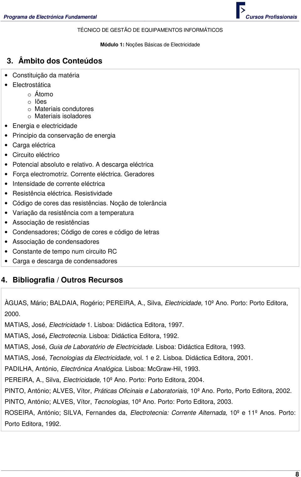 Circuito eléctrico Potencial absoluto e relativo. A descarga eléctrica Força electromotriz. Corrente eléctrica. Geradores Intensidade de corrente eléctrica Resistência eléctrica.