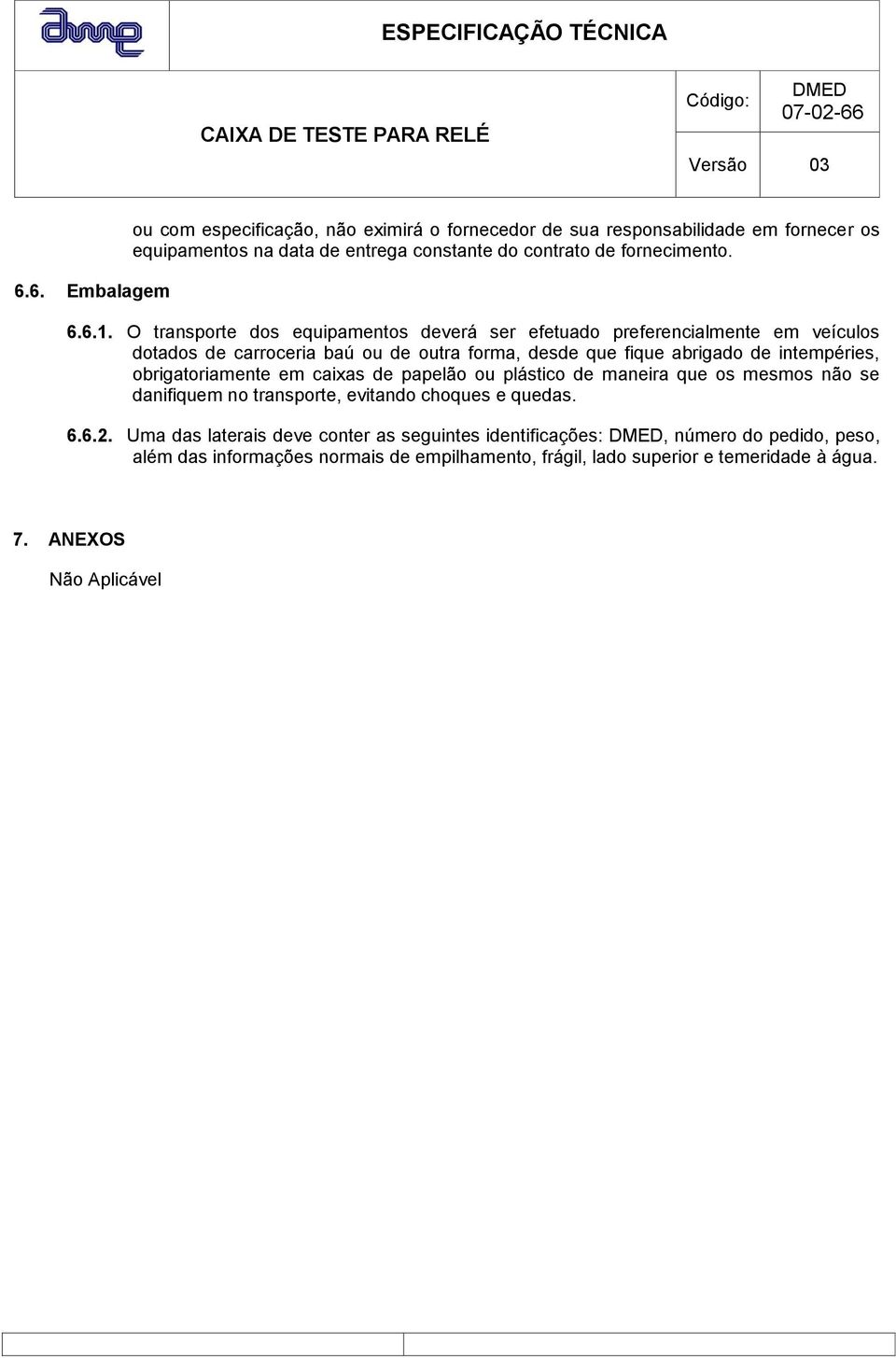 O transporte dos equipamentos deverá ser efetuado preferencialmente em veículos dotados de carroceria baú ou de outra forma, desde que fique abrigado de intempéries,