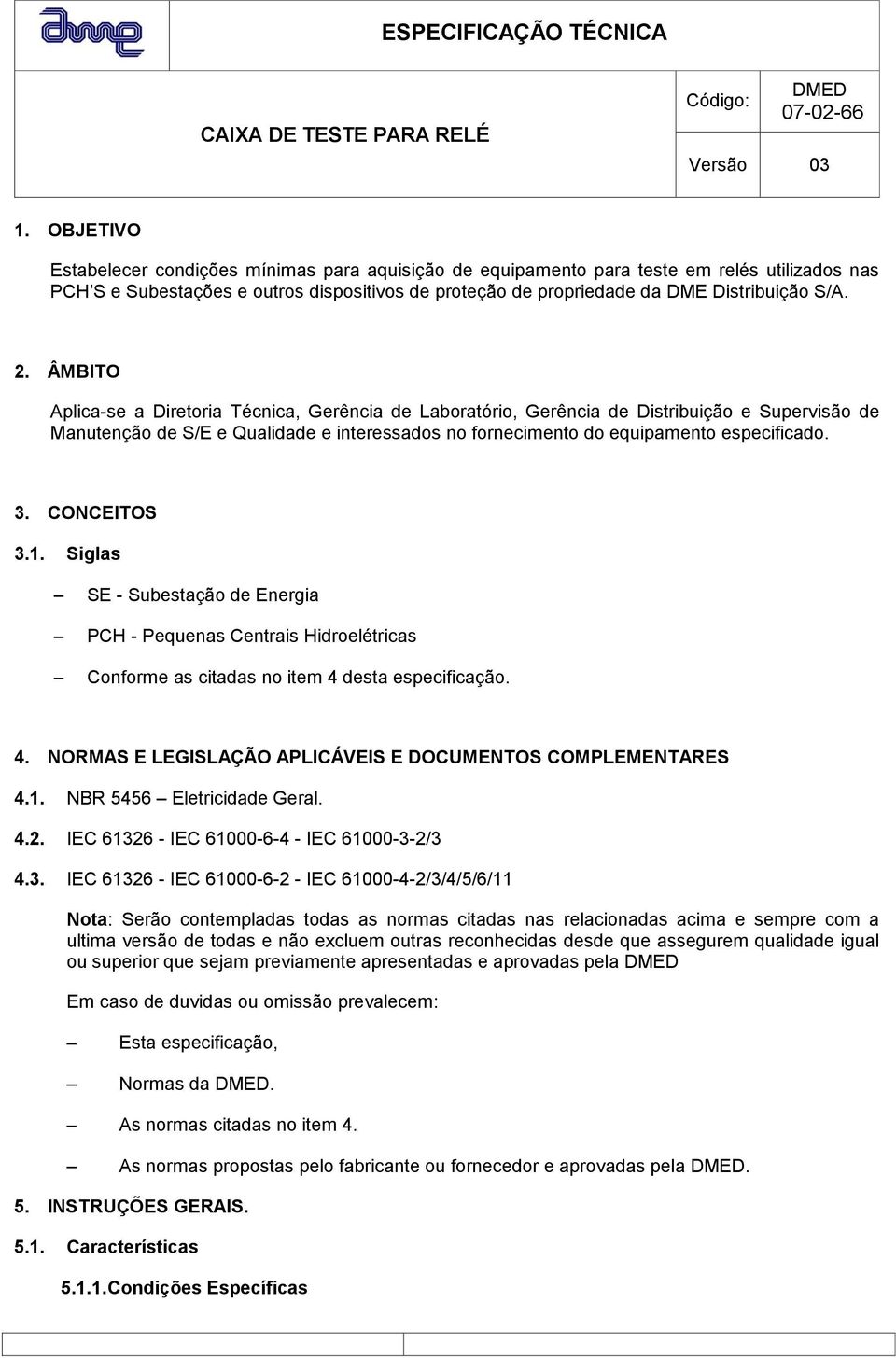 CONCEITOS 3.1. Siglas SE - Subestação de Energia PCH - Pequenas Centrais Hidroelétricas Conforme as citadas no item 4 desta especificação. 4. NORMAS E LEGISLAÇÃO APLICÁVEIS E DOCUMENTOS COMPLEMENTARES 4.