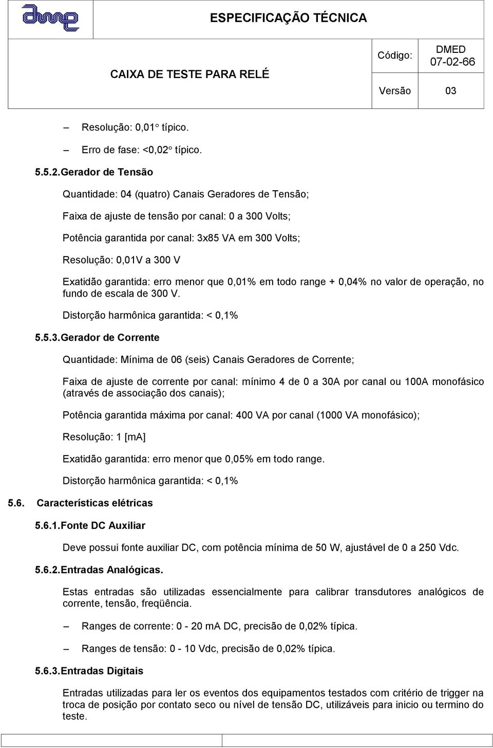 Gerador de Tensão Quantidade: 04 (quatro) Canais Geradores de Tensão; Faixa de ajuste de tensão por canal: 0 a 300 Volts; Potência garantida por canal: 3x85 VA em 300 Volts; Resolução: 0,01V a 300 V