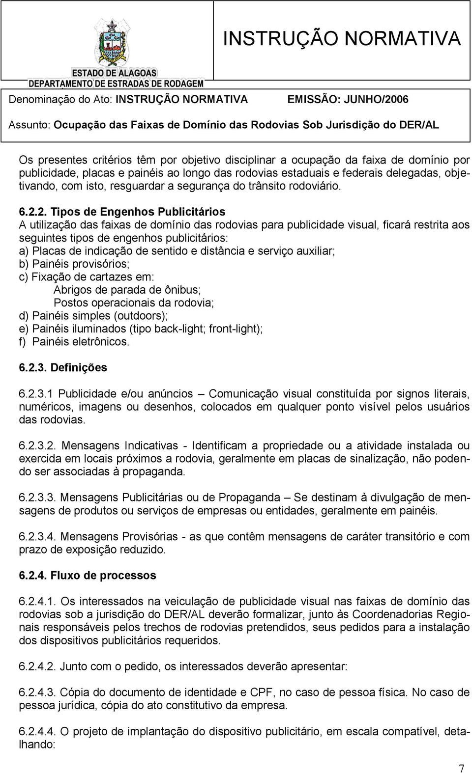 2. Tipos de Engenhos Publicitários A utilização das faixas de domínio das rodovias para publicidade visual, ficará restrita aos seguintes tipos de engenhos publicitários: a) Placas de indicação de