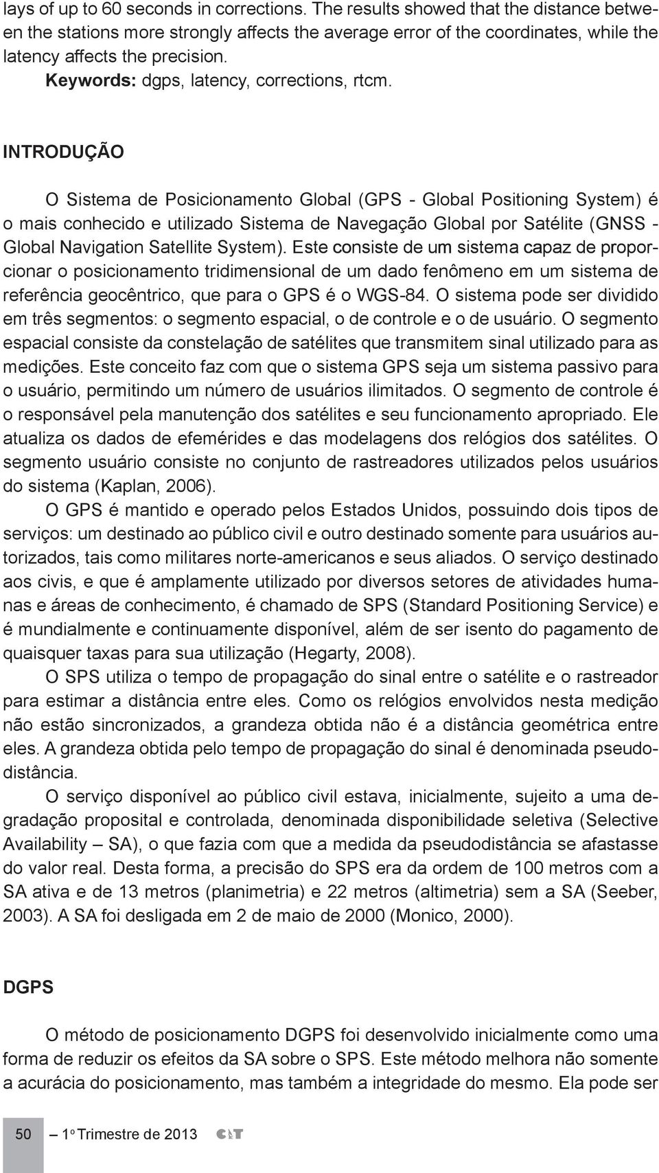 INTRODUÇÃO O Sistema de Posicionamento Global (GPS - Global Positioning System) é o mais conhecido e utilizado Sistema de Navegação Global por Satélite (GNSS - Global Navigation Satellite System).