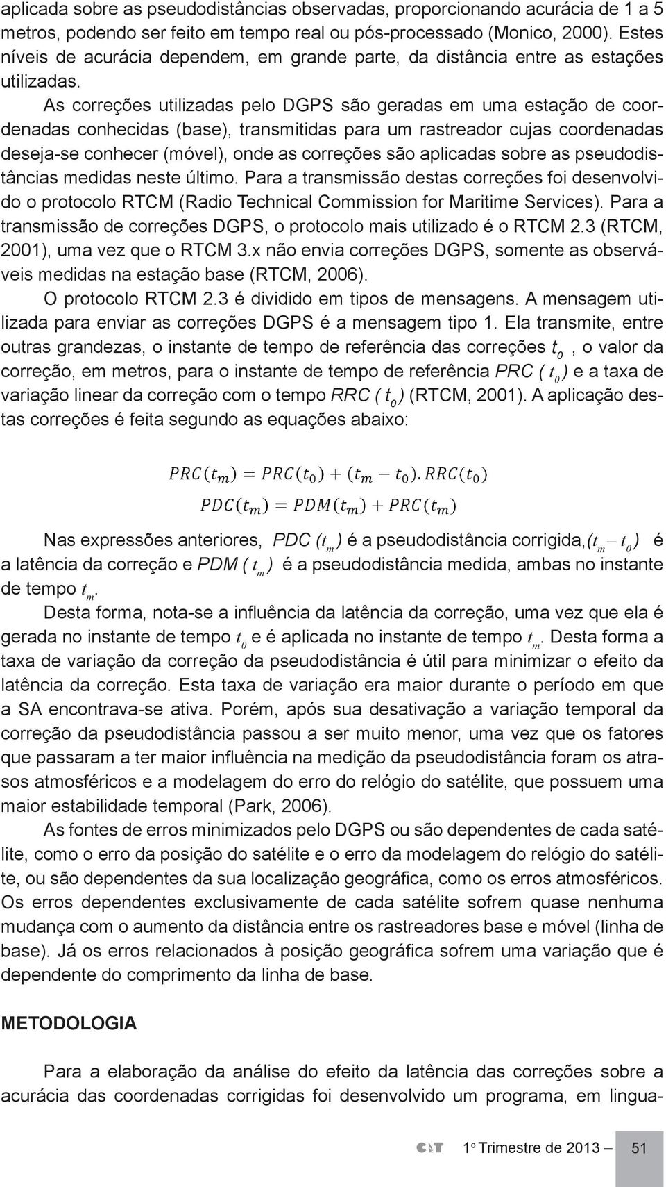 As correções utilizadas pelo DGPS são geradas em uma estação de coordenadas conhecidas (base), transmitidas para um rastreador cujas coordenadas deseja-se conhecer (móvel), onde as correções são