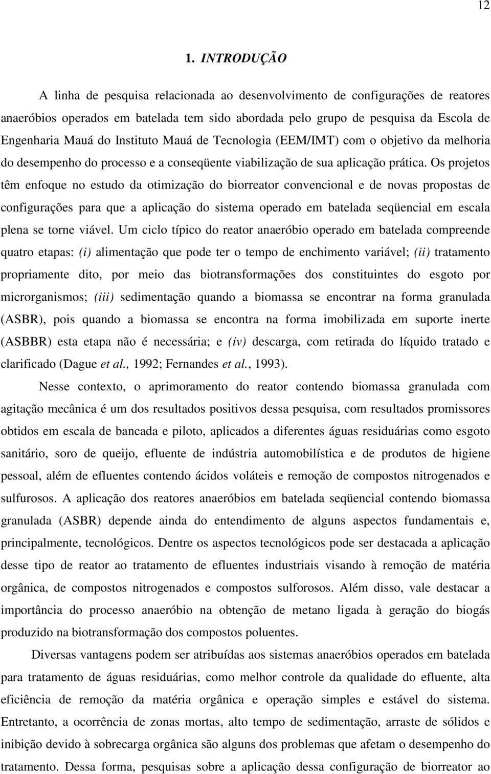 Os projetos têm enfoque no estudo da otimização do biorreator convencional e de novas propostas de configurações para que a aplicação do sistema operado em batelada seqüencial em escala plena se