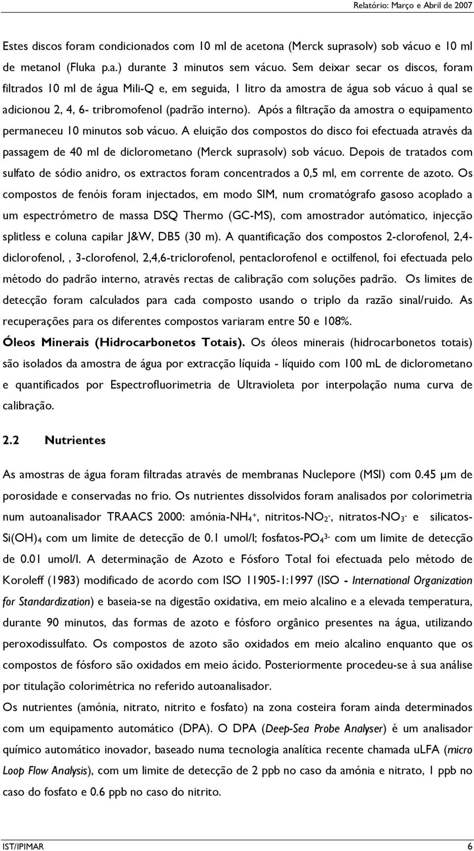 Após a filtração da amostra o equipamento permaneceu 10 minutos sob vácuo. A eluição dos compostos do disco foi efectuada através da passagem de 40 ml de diclorometano (Merck suprasolv) sob vácuo.