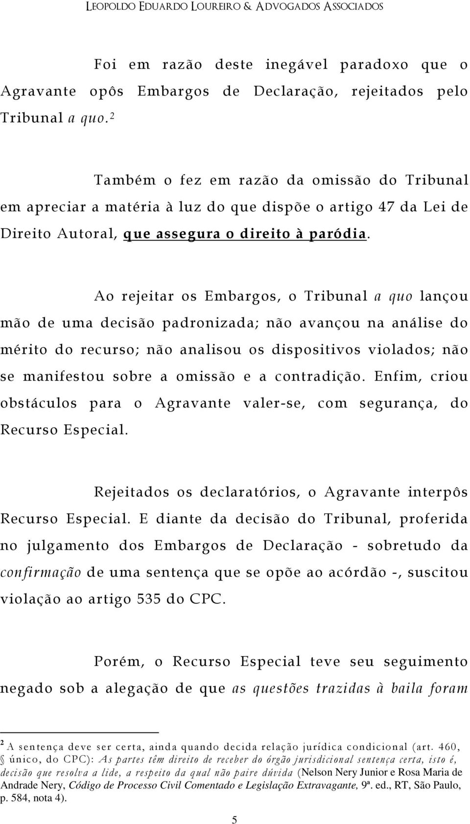 Ao rejeitar os Embargos, o Tribunal a quo lançou mão de uma decisão padronizada; não avançou na análise do mérito do recurso; não analisou os dispositivos violados; não se manifestou sobre a omissão