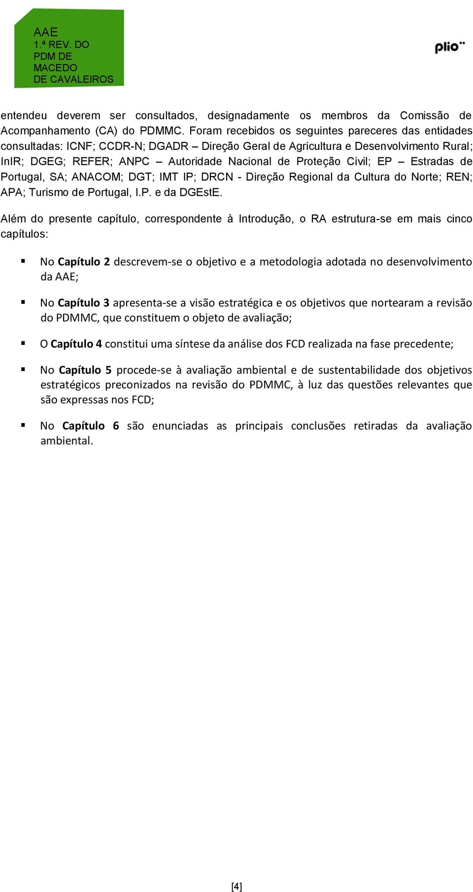 Civil; EP Estradas de Portugal, SA; ANACOM; DGT; IMT IP; DRCN - Direção Regional da Cultura do Norte; REN; APA; Turismo de Portugal, I.P. e da DGEstE.