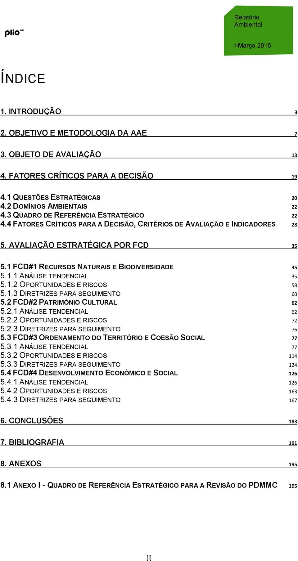 1 FCD#1 RECURSOS NATURAIS E BIODIVERSIDADE 35 5.1.1 ANÁLISE TENDENCIAL 35 5.1.2 OPORTUNIDADES E RISCOS 58 5.1.3 DIRETRIZES PARA SEGUIMENTO 60 5.2 FCD#2 PATRIMÓNIO CULTURAL 62 5.2.1 ANÁLISE TENDENCIAL 62 5.