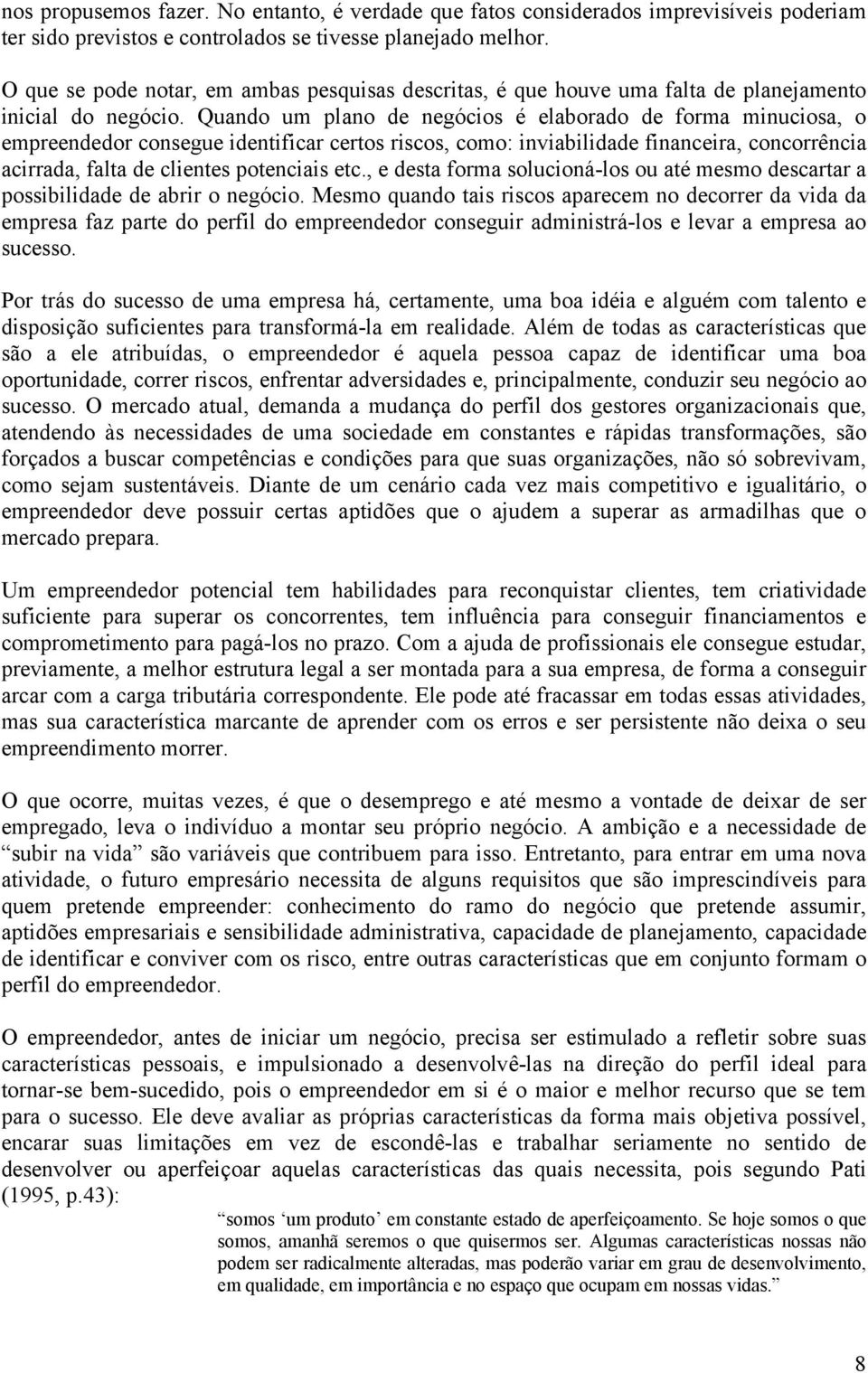 Quando um plano de negócios é elaborado de forma minuciosa, o empreendedor consegue identificar certos riscos, como: inviabilidade financeira, concorrência acirrada, falta de clientes potenciais etc.