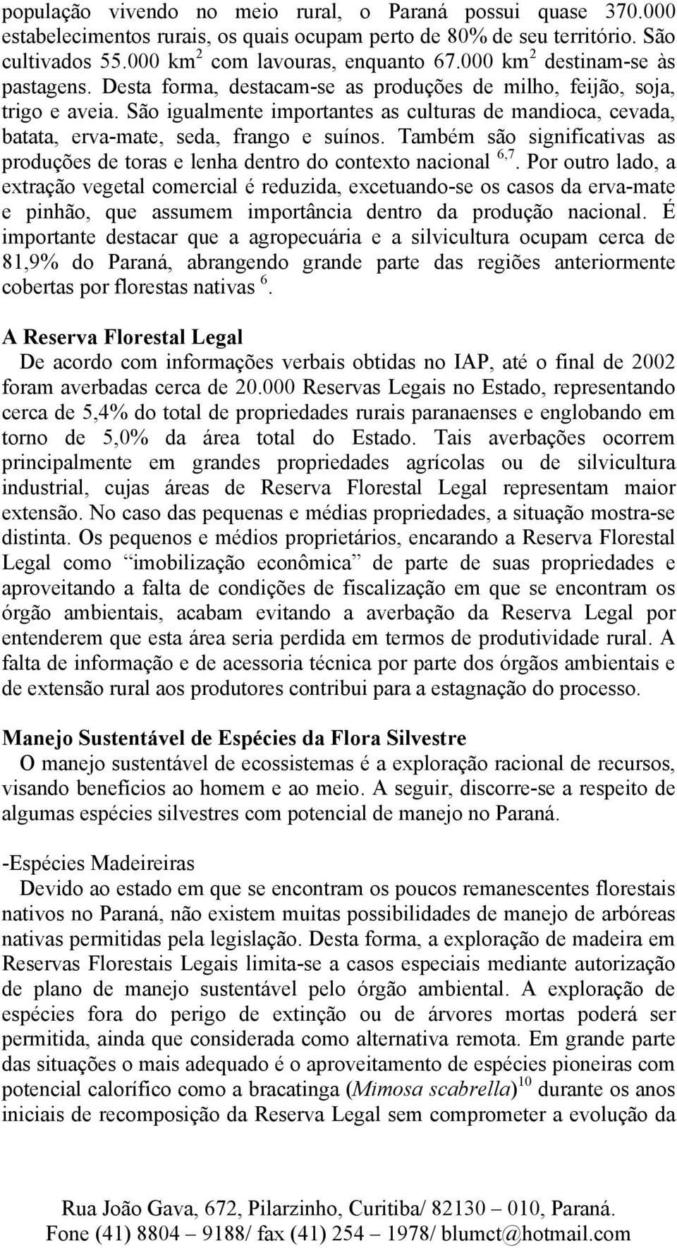 São igualmente importantes as culturas de mandioca, cevada, batata, erva-mate, seda, frango e suínos. Também são significativas as produções de toras e lenha dentro do contexto nacional 6,7.