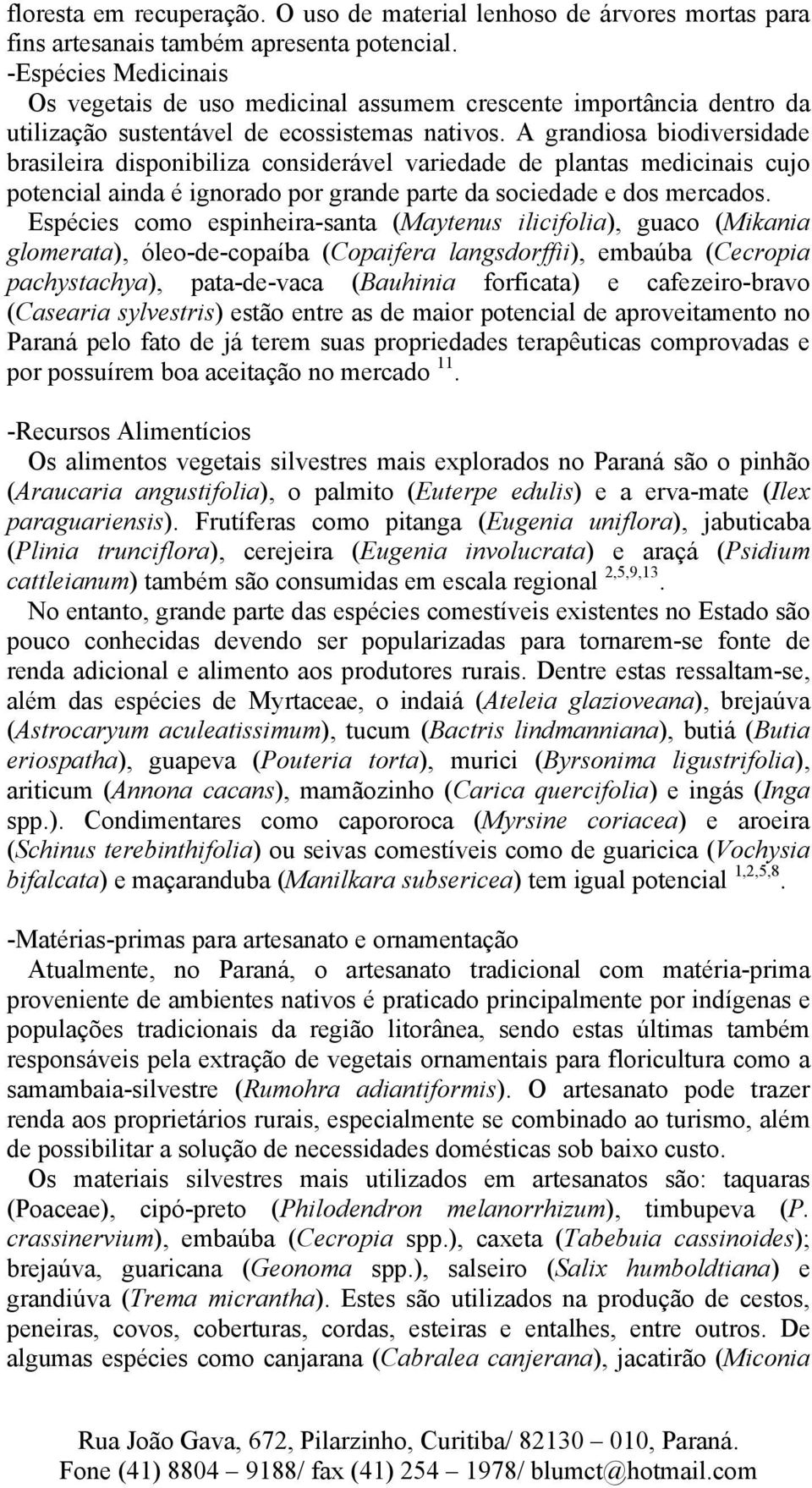 A grandiosa biodiversidade brasileira disponibiliza considerável variedade de plantas medicinais cujo potencial ainda é ignorado por grande parte da sociedade e dos mercados.