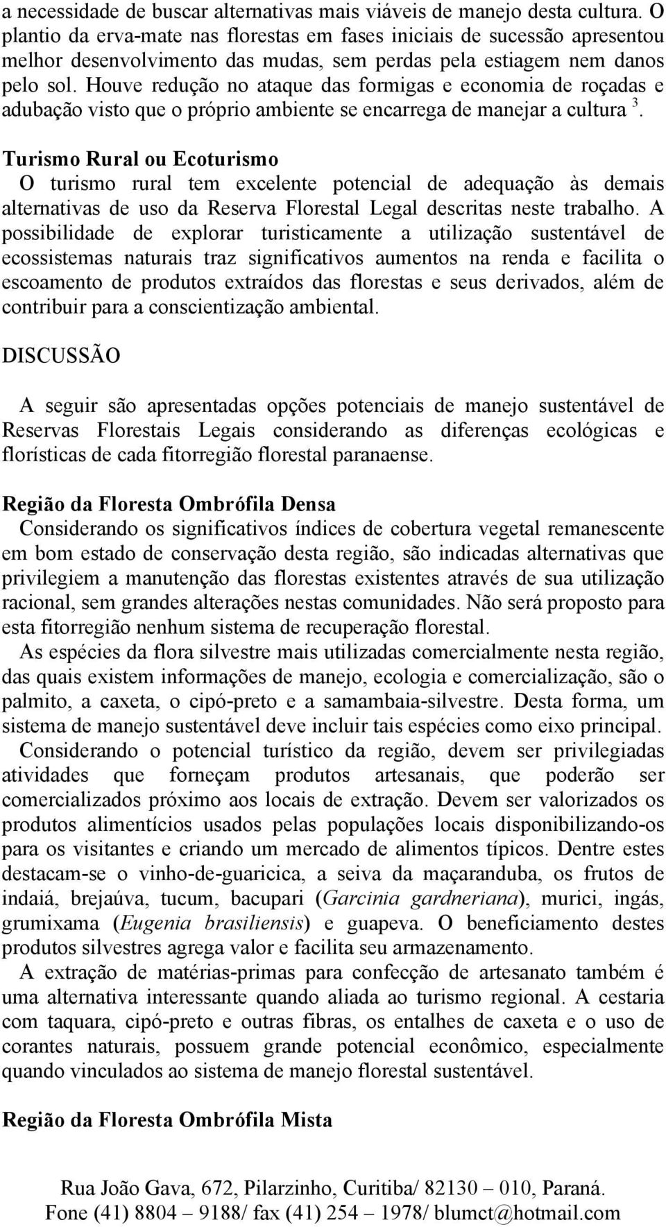 Houve redução no ataque das formigas e economia de roçadas e adubação visto que o próprio ambiente se encarrega de manejar a cultura 3.