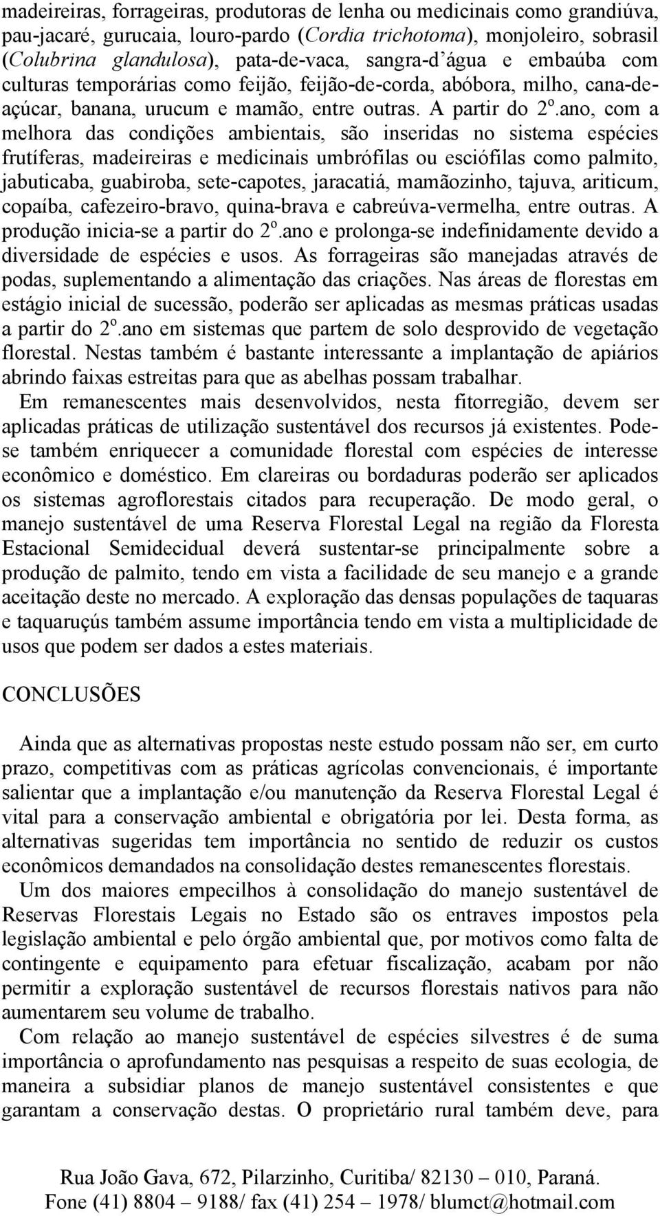 ano, com a melhora das condições ambientais, são inseridas no sistema espécies frutíferas, madeireiras e medicinais umbrófilas ou esciófilas como palmito, jabuticaba, guabiroba, sete-capotes,