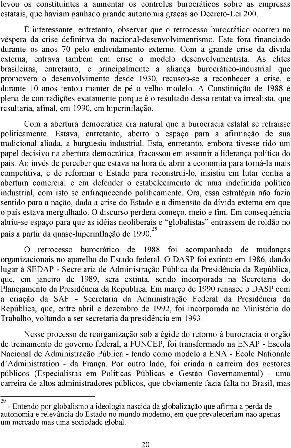 Este fora financiado durante os anos 70 pelo endividamento externo. Com a grande crise da dívida externa, entrava também em crise o modelo desenvolvimentista.