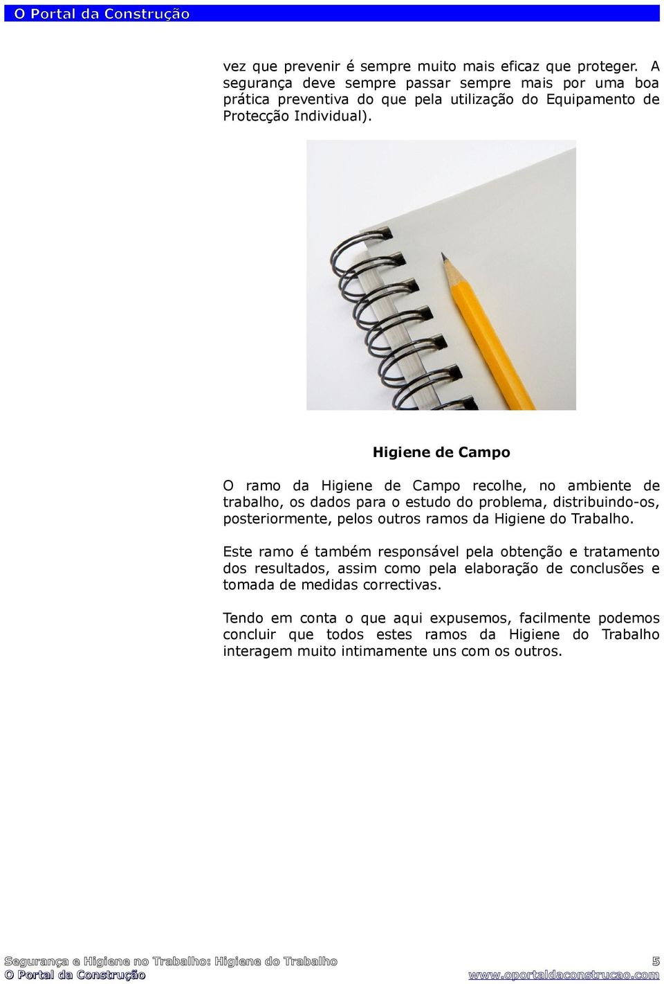 Higiene de Campo O ramo da Higiene de Campo recolhe, no ambiente de trabalho, os dados para o estudo do problema, distribuindo-os, posteriormente, pelos outros ramos da Higiene do