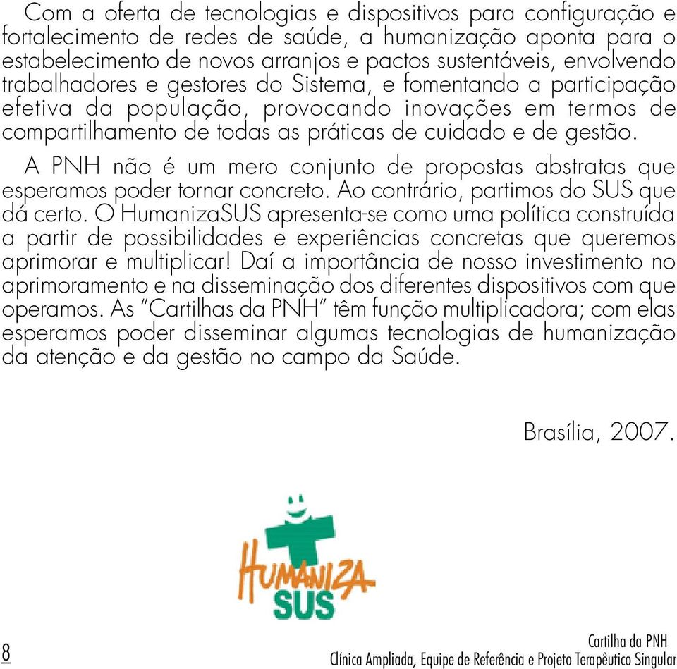 A PNH não é um mero conjunto de propostas abstratas que esperamos poder tornar concreto. Ao contrário, partimos do SUS que dá certo.