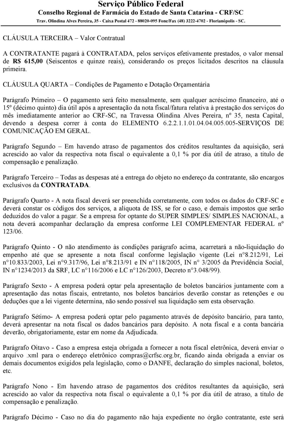 CLÁUSULA QUARTA Condições de Pagamento e Dotação Orçamentária Parágrafo Primeiro O pagamento será feito mensalmente, sem qualquer acréscimo financeiro, até o 15º (décimo quinto) dia útil após a