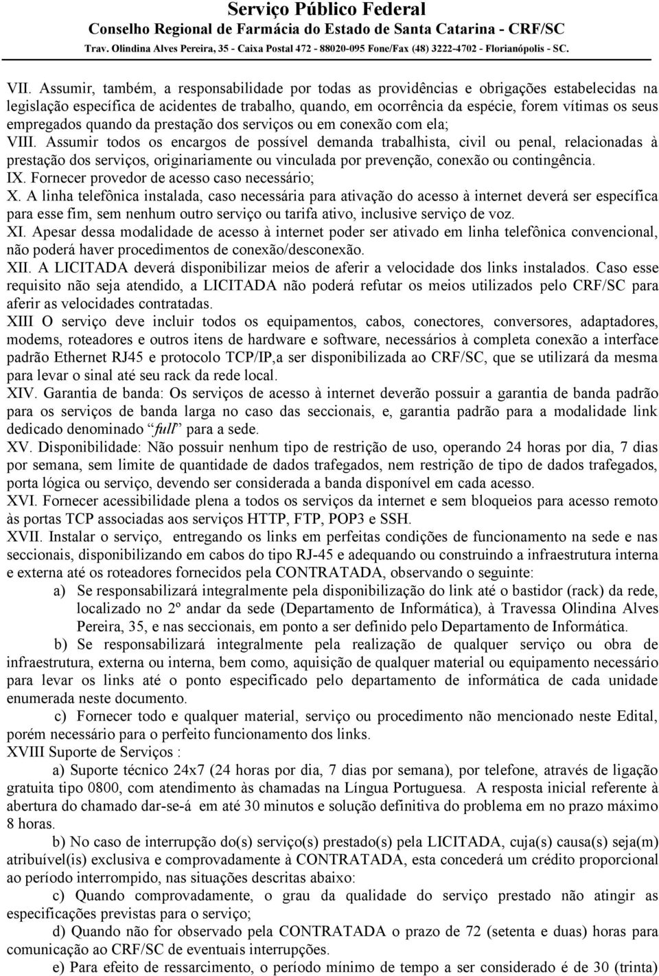 Assumir todos os encargos de possível demanda trabalhista, civil ou penal, relacionadas à prestação dos serviços, originariamente ou vinculada por prevenção, conexão ou contingência. IX.