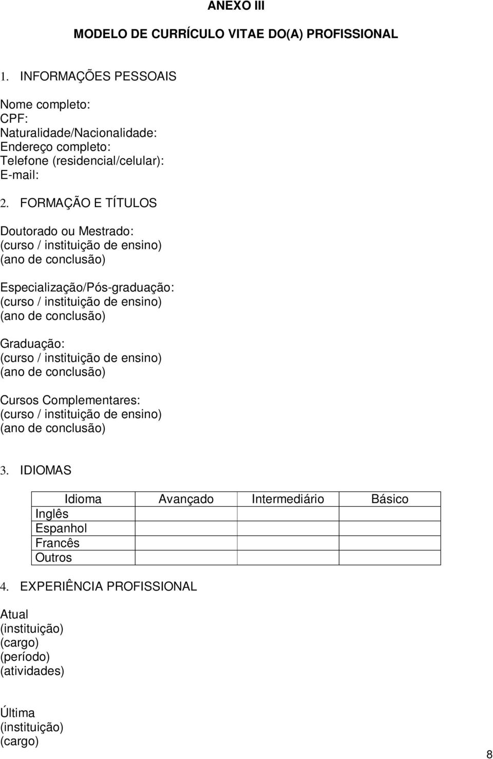 FORMAÇÃO E TÍTULOS Doutorado ou Mestrado: (curso / instituição de ensino) (ano de conclusão) Especialização/Pós-graduação: (curso / instituição de ensino) (ano de