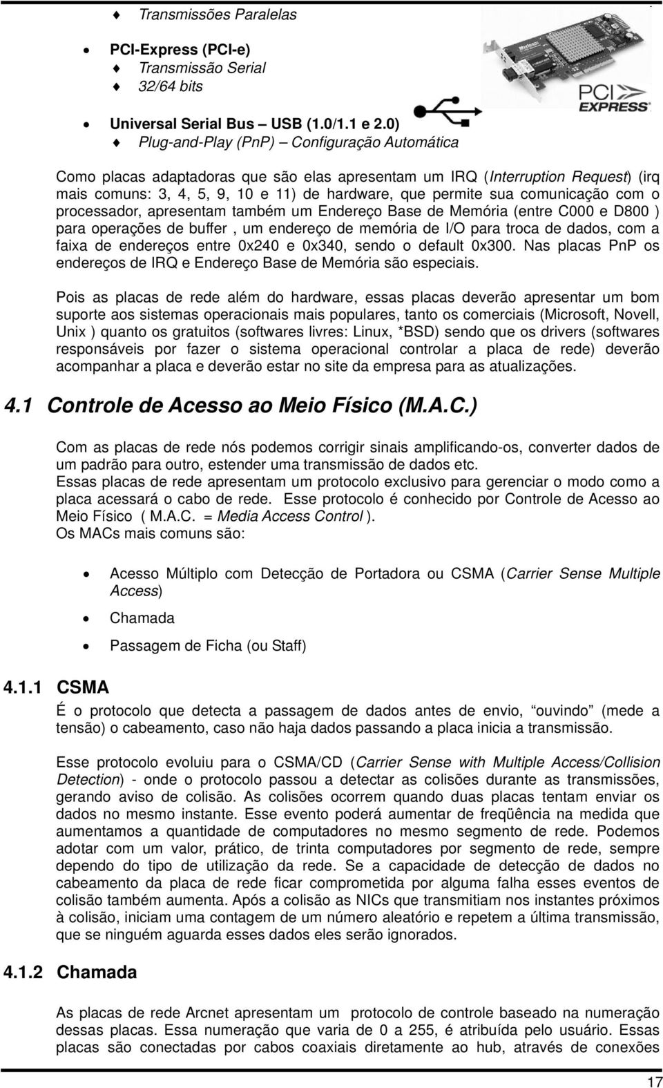 comunicação com o processador, apresentam também um Endereço Base de Memória (entre C000 e D800 ) para operações de buffer, um endereço de memória de I/O para troca de dados, com a faixa de endereços